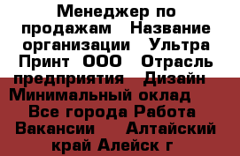 Менеджер по продажам › Название организации ­ Ультра Принт, ООО › Отрасль предприятия ­ Дизайн › Минимальный оклад ­ 1 - Все города Работа » Вакансии   . Алтайский край,Алейск г.